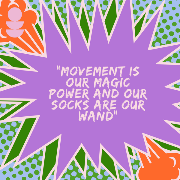 “Movement is our magic power and our socks are our wand”